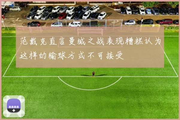 范戴克直言曼城之战表现糟糕认为这样的输球方式不可接受