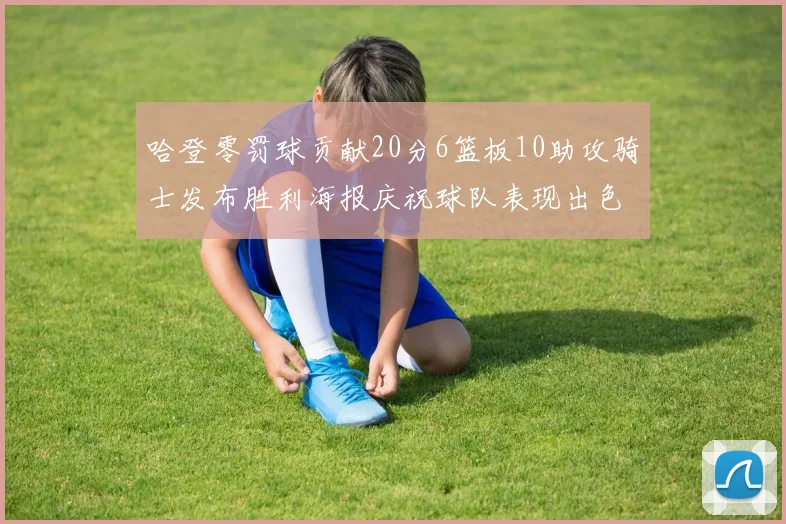 哈登零罚球贡献20分6篮板10助攻骑士发布胜利海报庆祝球队表现出色