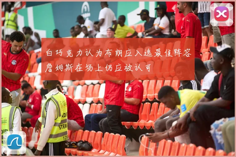 白巧克力认为布朗应入选最佳阵容詹姆斯在场上仍应被认可