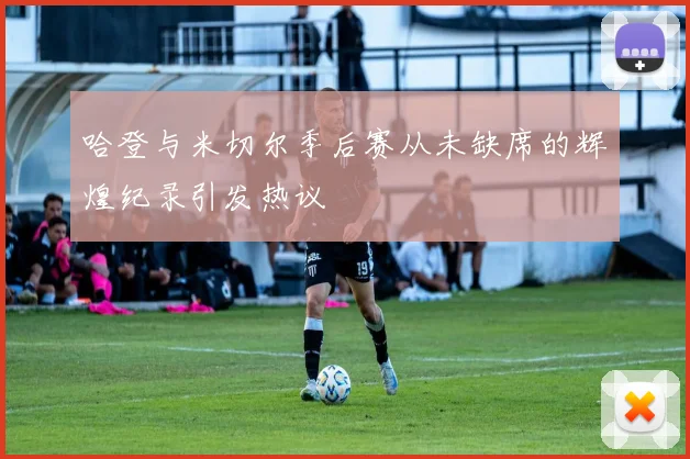 哈登与米切尔季后赛从未缺席的辉煌纪录引发热议