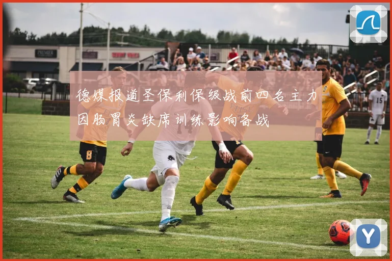 德媒报道圣保利保级战前四名主力因肠胃炎缺席训练影响备战