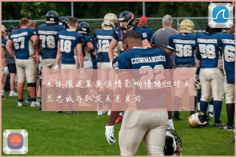 米体报道莱奥伤情影响情绪但对米兰忠诚与队友关系良好