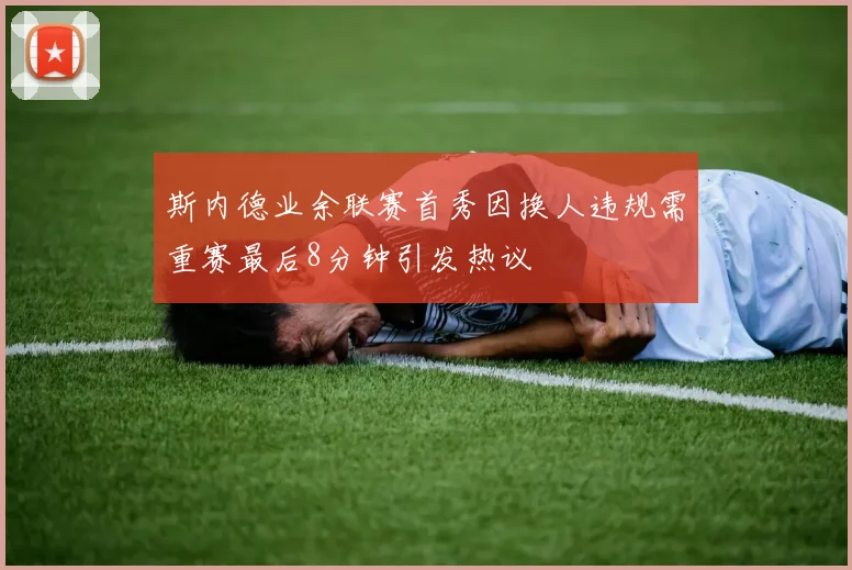 斯内德业余联赛首秀因换人违规需重赛最后8分钟引发热议