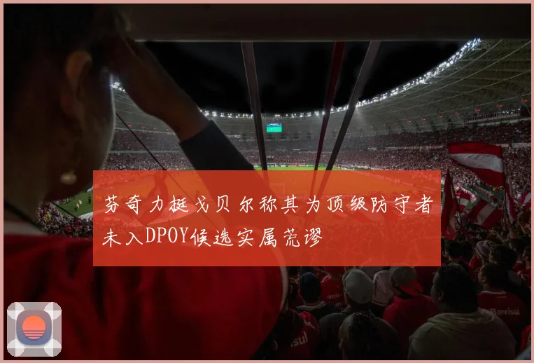 芬奇力挺戈贝尔称其为顶级防守者未入DPOY候选实属荒谬