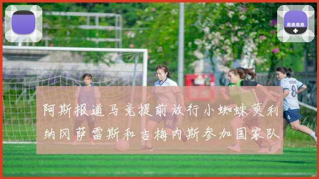 阿斯报道马竞提前放行小蜘蛛莫利纳冈萨雷斯和吉梅内斯参加国家队集训