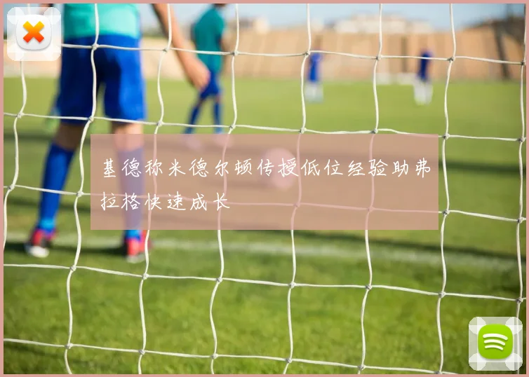 基德称米德尔顿传授低位经验助弗拉格快速成长