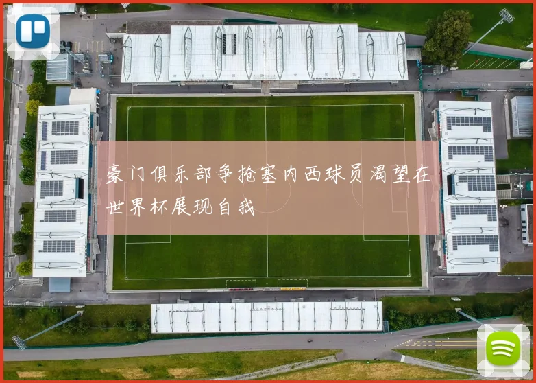 豪门俱乐部争抢塞内西球员渴望在世界杯展现自我