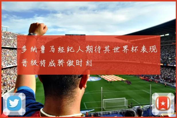 多纳鲁马经纪人期待其世界杯表现晋级将成骄傲时刻