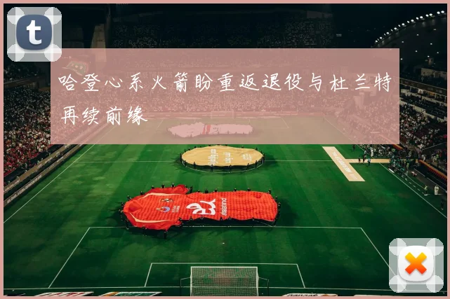 哈登心系火箭盼重返退役与杜兰特再续前缘